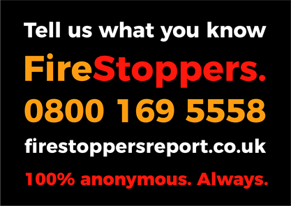 Graphic that reads tell us what you know Firestoppers. 0800 169 5558 firestoppersreport.co.uk 100% anonymous. Always.